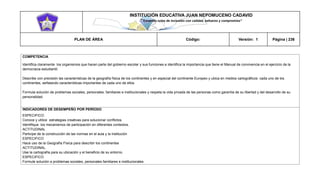 INSTITUCIÓN EDUCATIVA JUAN NEPOMUCENO CADAVID 
“Trazando rutas de inclusión con calidad, esfuerzo y compromiso” 
PLAN DE ÁREA Código: Versión: 1 Página | 236 
COMPETENCIA 
Identifica claramente los organismos que hacen parte del gobierno escolar y sus funciones e identifica la importancia que tiene el Manual de convivencia en el ejercicio de la democracia estudiantil. 
Describe con precisión las características de la geografía física de los continentes y en especial del continente Europeo y ubica en medios cartográficos cada uno de los continentes, señalando características importantes de cada uno de ellos 
Formula solución de problemas sociales, personales, familiares e institucionales y respeta la vida privada de las personas como garantía de su libertad y del desarrollo de su personalidad. 
INDICADORES DE DESEMPEÑO POR PERÍODO 
ESPECIFICO: 
Conoce y utilice estrategias creativas para solucionar conflictos. 
Identifique los mecanismos de participación en diferentes contextos. 
ACTITUDINAL 
Participe de la construcción de las normas en el aula y la institución 
ESPECIFICO 
Hace uso de la Geografía Física para describir los continentes 
ACTITUDINAL. 
Use la cartografía para su ubicación y el beneficio de su entorno. 
ESPECIFICO 
Formule solución a problemas sociales, personales familiares e institucionales  