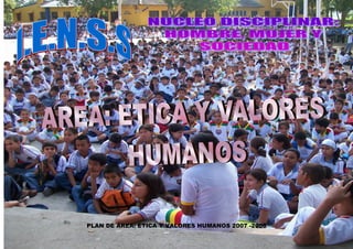 0




    PLAN DE ÁREA: ÉTICA Y VALORES HUMANOS 2007 -2008
 