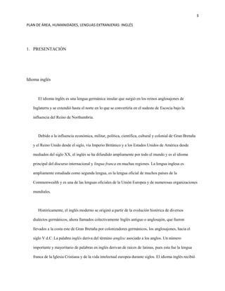 3
PLAN DE ÁREA, HUMANIDADES, LENGUAS EXTRANJERAS: INGLÉS
1. PRESENTACIÓN
Idioma inglés
El idioma inglés es una lengua germ...