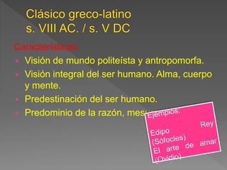 Características:
 Visión de mundo politeísta y antropomorfa.
 Visión integral del ser humano. Alma, cuerpo
y mente.
 Predestinación del ser humano.
 Predominio de la razón, mesura y equilibrio.
 