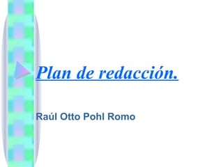 Plan de redacción.   Raúl Otto Pohl Romo 