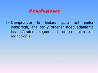 Inicio
 Comprender la lectura para así poder
interpretar, analizar y ordenar adecuadamente
los párrafos según su orden (plan de
redacción.).
 