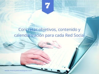 Concretar objetivos, contenido y
calendarización para cada Red Social
www.monicaveravazquez.com
7