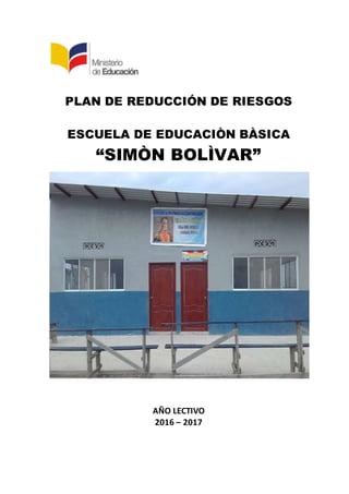 PLAN DE REDUCCIÓN DE RIESGOS
ESCUELA DE EDUCACIÒN BÀSICA
“SIMÒN BOLÌVAR”
AÑO LECTIVO
2016 – 2017
 