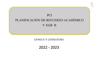 LENGUA Y LITERATURA
2022 - 2023
PCI
PLANIFICACIÓN DE REFUERZO ACADÉMICO
9 EGB B
 