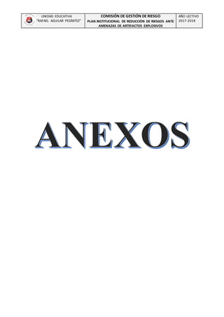UNIDAD EDUCATIVA
“RAFAEL AGUILAR PESÁNTEZ”
COMISIÓN DE GESTIÓN DE RIESGO
PLAN INSTITUCIONAL DE REDUCCIÓN DE RIESGOS ANTE
AMENAZAS DE ARTEFACTOS EXPLOSIVOS
AÑO LECTIVO
2017-2018
 
