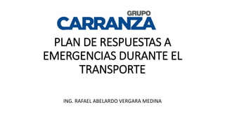 PLAN DE RESPUESTAS A
EMERGENCIAS DURANTE EL
TRANSPORTE
ING. RAFAEL ABELARDO VERGARA MEDINA
 