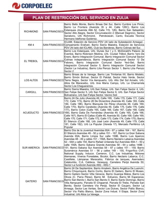 PLAN DE RESTRICCIÓN DEL SERVICIO EN ZULIA
RICHMOND SAN FRANCISCO
Barrio Bello Monte, Barrio Brisas Del Sur, Barrio Cumbre Los Pinos,
Barrio La Frontera (Avenida 35 y 44, Calle 126C), Barrio Los
Estanques (Avenida 49A 52, Calle 115, 126), Barrio San Sebastián,
Sector Alto Alegre, Sector Circunvalación 2 (Manuel Dagnino), Sector
Sanatorio, Urb Richmond, Petroboscán, Cantv, Escuela Técnica
Hermano Idelfonso Gutiérrez.
KM 4 SAN FRANCISCO
ICLAM, Estación de Servicio PDV (Al lado de Subestación Arreaga) ,
Campamento Enelven, Barrio Sierra Maestra, Estación de Servicios
PDV (Al lado del ICLAM), Club las Banderas, Barrio Colinas del Sur.
EL TREBOL SAN FRANCISCO
Barrio Los Estanques, Urb. Dunas Sur I y II, McDonald's Palacio de
Eventos, Barrio Robinson Medina, Urb. Ciudad Trébol, Barrio 1ero De
Enero, Barrio Integración Comunal, Barrio Integración Comunal Sector
Colinas Independencia, Barrio Integración Comunal Sector 12 De
Febrero, Barrio Integración Comunal Sector Yect-Set, Barrio
Integración Comunal Sector 5, Barrio Integración Comunal Sector
(Sector La Industria), Barrio Lilia Perozo Sector 1, Barrio Lilia Perozo
Sector 2
LOS ALTOS SAN FRANCISCO
Barrio Brisas de la Vanega, Barrio Las Trinitarias IIII, Barrio Modelo,
Barrio Simón Bolívar, Sector El Palotal, Sector Hato Verde, Sector
Tierra Negra, Sector Vía Aeropuerto, Urb. Alto Del Sol Amado, Urb.
Altos De Maracaibo, Urb. Ana María Campo, Urb. La Chamarreta
Sector Los Chaguaramos.
CARGILL SAN FRANCISCO
Barrio Sierra Maestra, Urb San Felipe, Urb. San Felipe Sector 4, Urb.
San Felipe Sector 5, Urb San Felipe Sector 6, Urb. San Felipe Sector
Bolivariano, Urb San Felipe Sector. Vecino Soli
ACUEDUCTO SAN FRANCISCO
Barrio 24 De Julio (Avenida 49, Calle 169, Calle 170, Calle 171, Calle
172, Calle 173), Barrio 28 De Diciembre (Avenida 49, Calle 183, Calle
184, Calle 186), Barrio Blanquita De Pérez (Avenida 48, Calle 169,
Calle 170), Barrio Carabobo (Avenida 49, Calle 175, Calle 176, Calle
177), Barrio Colon (Calle 165, Calle 166, Calle 167, Calle 168, Calle
169), Barrio Dalia De Fernández (Avenida 49, Calle 165, Calle 166,
Calle 167), Barrio El Callao (Calle 49, Avenida 50, Calle 168, Calle 169,
Calle 170, Calle 171, Calle 172, Calle 173, Calle 174, Calle 175), Barrio
El Silencio (Calle 168, Urb José León (Avenida 49, Calle 179, Calle
181, Calle 182), Urb La Popular (Vereda 17), Mercado Periférico LA
Popular
SUR AMERICA SAN FRANCISCO
Barrio Día de la Juventud Avenidas 65A - 67 y calles 164 - 167, Barrio
El Silencio Avenidas 49 - 50 y calles 151 - 167, Barrio La Gran Sabana
Avenida 65A, Barrio Limpia Sur calle 159B, Barrio Luis Aparicio
Avenidas 48 - 49 y calles 151 - 159A, Barrio Nectario Labarca Avenidas
52 - 54A y calle 154, Barrio Rafael Urdaneta Sur Avenidas 49A-1 - 50 y
calle 159A, Barrio Sabana Grande Avenidas 58 - 64 y calles 148B -
151, Barrio Sabana Sur Avenidas 59 - 67 y calles 151 - 159, Barrio
Suramérica Avenidas 51 - 58 y calles 149 - 155, Frigorífico CVF,
National Supply, Inducor, Cameron, C.C. Las Industrias, Motores
Alemanes, Viveros Forestales, Bicolor, Barrio Nectario Labarca, C.C.
Castillete, Lámparas Maracaibo, Fábrica de tanques, Aserradero
Catatumbo, C.A. Caldeca, Venequip, Carretera Perijá Avenida 50,
Sector La fundición Avenida 49G - 49G-1
GAITERO SAN FRANCISCO
Barrio 24 De Septiembre, Barrio Amalwin, Barrio Angélica De Lusinchi,
Barrio Chiquinquirá, Barrio Corito, Barrio El Gaitero, Barrio El Museo,
Barrio Gaitero Sector Villa Venecia, Barrio Guanipa Matos, Barrio Los
Olivos (C. Parra Pérez), Barrio Mi Esfuerzo, Barrio Mi Esperanza,
Barrio San Benito I, Barrio San Benito II, Barrio Santo Domingo, Barrio
Villa Aeropuerto, Parcela El Chaparral, Parcela El Trebe, Parcela San
Benito, Sector Carretera Vía Perijá, Sector El Caujaro, Sector La
Arreaga, Sector Las Veritas, Sector Los Dulces, Sector Palito Blanco,
Sector Vía Palito Blanco, Sector Zona Indust. II Etapa, Sector Zona
Industrial, Urb Altos La Vanega.
 