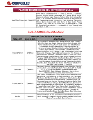 PLAN DE RESTRICCIÓN DEL SERVICIO EN ZULIA
SAN FRANCISCO SAN FRANCISCO
Barrio Betulio González avenida 13 y calle 27, Plaveca, La Comisana,
Estación Bombeo Aguas Industriales, C.C. Plaza, Plaza Bolívar,
Residencia Villa del Lago, Maraven, Astillero Zulia, Barrio Milagro Sur,
Barrio 17 de Diciembre, Barrio San Benito avenidas 5 - 13 y calles 27 -
29A, Depósito de Carbón, Constructora Faría, Presurca, Parque Sur,
Clover, Campo Experimental LUZ, Barrio El Bajo Sector Paraíso
avenidas 5 -19 y calles 35 - 37, Barrio San Luis avenidas 4 - 5 y calle
27, Sector La Punta avenidas 5 - 8 y calles 25 - 27, Urb. Villas del Lago
avenidas 5-1 - 5-4.
COSTA ORIENTAL DEL LAGO
HORARIO: DE 12:00 M A 4:00 PM
CIRCUITO MUNICIPIO SECTORES
GRAN SABANA CABIMAS
Av. 32 desde la Carretera H hasta la Calle Bruzual, IVSS, funeraria
U.C.C.O.L, Calle San Rafael, Calle San Martín, Calle Bruzual, Cjón
Patria, Calle Santa Cruz, Av. 31 desde la calle San Rafael hasta la
Escuela Bello Monte, Calle Igualdad, Calle Chile desde la Av.
Intercomunal hasta el Estadium Víctor Davalillo , Residencias Gran
Sabana, Cjón El Pirata, Calle Libertador, Calle Miranda, Calle
Argentina, Estadium Víctor Davalillo y Calle Yaracuy a Partir de la Calle
Chile detrás del parque Argenis Gómez. Residencias Villa Delicias, Av.
Delicias desde la H hasta la Calle Chile, Calle Zulia, Calle Max García,
Delicias Nuevas, Calle San Benito, Calle Jericó, Calle Mérida, Calle
Paraguay, E/S BP, Cjón Cúcuta, Calle Falcón Zulia, Calle Yaracuy, Av.
Carabobo desde la Calle Yaracuy hasta el antiguo Bar Carabobo, Ince
y Liceo Hermagoras Chávez. Calle Urdaneta, Calle Argentina, Calle
Colombia, Calle Brasil, Calle San Benito, Calle Vargas, Calle Bolívar,
Calle Unión, Calle Igualdad y Cjón Unión.
UNERMB CABIMAS
Carretera H desde la Calle Bolívar hasta la Calle 18 laureles, Cjón los
Laureles, Calle Lara, Calle Trujillo, Calle Falcón, Calle, 07, 18, 14, 03,
01, 17, 15 y 13 de los Laureles Universidad Rafael Maria
Baralt(UNERMB), Calle el Milagro, Calle Junín, Buenos Aires y
Urbanización los Laureles, Hotel Buena Vista.
CARRETERA G CABIMAS
Calle Delirio, Sector Roberto Luckert, Calle Sucre, Calle San Marcos,
Barrio Sucre, Prolongación Av. 33, Cjón Olivo Sector Luis Fuenmayor,
Cjón Sucre, Cjón San José, Calle Los Posones, Calle Isabelino, Calle
Pasante, Calle Principal, Calle San Rafael, Carretera G, Cjón Las
Mercedes, Sector Los Hornitos, Comando Policabimas, Barrio 10 de
Febrero, Calle Rómulo Gallegos, Barrio 10 de Febrero, Carretera G
desde Policabimas hasta Av Intercomunal, Av. 32 desde la Carretera G
hasta la Carretera F, Calle Hugo Chávez, Calle Nueva Ola, Calle
Maraven, Calle San Antonio, . Barrio Los Olivos, Calle El Perú, Calle El
Cienigo, Cjón Arias, Calle Colombia, Carretera F desde la Av.
Intercomunal hasta Don Bosco, Barrio Don Bosco, Calle Colombia y
Calle Venezuela.
ANDES CABIMAS
Urbanización Brisas de San José, Urbanización Villa Feliz, Carretera F
sector Monte Pío, Calle Los Olivitos, Carretera vía Lara Zulia, Calle
Mariano Antunez, Calle Camino Nuevo.
 