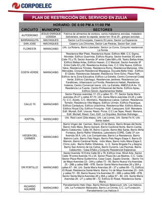 PLAN DE RESTRICCIÓN DEL SERVICIO EN ZULIA
HORARIO: DE 6:00 PM A 11:00 PM
CIRCUITO MUNICIPIO SECTORES
AUTODROMO
JESUS ENRIQUE
LOSSDA
Fabrica de alimentos de avidoca, varios mataderos avicolas, matadero
bolivariano, sector la cepeda, sector km 18 al 25 , granjas avicolas
BARRANQUITA MACHIQUES Sector La Encrucijada, Caserío El Llano, Sector La Esperanza
SAN JOSE MACHIQUES Caserío Los Chinches, Sector Las Piedras, Sector San José
FLORESTA MARACAIBO
Urb. La Rotaria, Barrio Libertador, Sector La Curva, Conjunto residencial
La florida
COSTA VERDE MARACAIBO
Residencia Mar Plata, Residencia Ayoai, Edificio IBM, C.C Sigma,
Movistar, Edificio Guarimba, Edificio Aluana, Sector Avenida 3G entre
Calle 75 y 76, Sector Avenida 3F entre Calle 68A y 69, Teatro Bellas Artes,
Edificio Bellas Artes, Edificio Hawan, C.C Marzzel, Sector Avenida 3F
Entre Calle 63 y 65, Residencia Andrea Inés, C.C Villa Nueva, Edificio
Yakie, Residencia Timotes, Residencia Romy, Residencia Mariposa, Villa
Mercedes, Conjunto Residencial Mayajigua, Escuela Bella Vista - Edificio
El Globo, Residencias Sabadel, Residencia Torre Ocho, Plaza Park,
Edificio de la Zona Educativa, Edificio La Estrella, Centro Comercial Costa
Verde, Edificio Calchagui, Residencias Jardines, Residencia Los
Farallones, Urbanizacio La Florida, Residencia Habati, Residencia
Inslenia, Centro Comercial Izarra, Urb. La Estrella, AMEZULIA Av. 10,
Residencia La Fuente, Centro Profesional del Norte, Edificio Apiau,
Edificio Gilcón, Apartamentos Walter.
CALLE 70 MARACAIBO
Sector Paraíso avenidas 17- 23 y calles 70 - 77, Sector Santa María
avenidas 25-27 y calles 67-70, Urb. Santa María avenidas 23-25 y calle
72, C.C. Acedo, C.C. Montielco, Residencia Lisboa, Cativen, Residencia
Torreón, Residencia Villa Magna, Edificio Urimán, Edificio Pacarigua,
Edificio Cantadura, Edificio Uraichima, Residencia Mar, Edificio Bianca,
Edificio Royal City, Edificio Finoquita - Edif. Casiquiare, Edif. Manatara,
Edif. Muradi, Edif. Uracoa, Resid. Picoa, C.C Las Tejas, Resid. Mariana,
Edif. Michell, Resid. Ceci, Edif. La Orquidea, Bombas Hidrolago.
KAPITAL MARACAIBO
Urb. Raúl Leoni (2da etapa), Urb. Las Lomas, Urb. Santa Fe III, Urb.
Santa Isabel.
VIEGEN DEL
CARMEN
MARACAIBO
Barrio Virgen del Carmen, Barrio 23 de Marzo, Barrio Brisas del Norte,
Barrio Indio Mara, Barrio Ajonjolí, Barrio Cardonal Norte, Barrio Caribe,
Barrio Catatumbo, Calle 35, Barrio Cujicito, Barrio Mai Santa, Barrio Mirta
Fonseca, Barrio Rafito Villalobos, Laboratorio CORE, Calle 37 con
Avenida 39 A, Urb. Los Compatriotas, Barrio La Resistencia, Barrio
Balmiro León, Barrio Palo Negro, Barrio Palo Negro Etapa II, Barrio El
Mamón, Barrio Cardonal Norte, Indio Mara, Barrio Indio Mara Etapa II,
Chino Julio, Barrio Rafito Villalobos, U. E. Santa Brigada Fe y Alegría,
Barrio San Antonio de los Caños, Barrio Curarire, Las Peonias, Barrio
Catatumbo - Casa D'talia y Conjunto Residencial Esperanza.
DR PORTILLO MARACAIBO
Sector Avenida 16 Entre Calle 82 y 78, Edificio Imar, Movil Arte, Sector
Calle 78 entre Avenida 16 y 24, Sector Plaza De Las Madres, C.C. Cada,
Sector Plaza Reina Guillermina, Casa Copei, Zapato Grande. - Barrio 1ro
de Mayo Avenidas 23 - 24A y calles 72 - 85, Barrio Nueva Vía Avenidas
25 - 26B y calles 69B - 87B, Sector Santa María Avenidas 26 y 26A y
calles 67 - 84, Urb. Santa María Avenidas 26 - 27 y calles 68 - 72, Edificio
El Rosal, Residencia Santa María. Barrio 1ro de Mayo Avenidas 23 - 24A
y calles 72 - 85, Barrio Nueva Vía Avenidas 25 - 26B y calles 69B - 87B,
Sector Santa María Avenidas 26 y 26A y calles 67 - 84, Urb. Santa María
Avenidas 26 - 27 y calles 68 - 72, Edificio El Rosal, Residencia Santa
María.
RICARDO
AGUIRRE
MARACAIBO
Parcelamiento Hato Viejo, Barrio Rómulo Betancourt, Urb. Los Haticos,
Urb. La Fundación Maracaibo, Barrio La Chinita, C.C. La Fundación,
Parcelamiento Los Haticos II
 