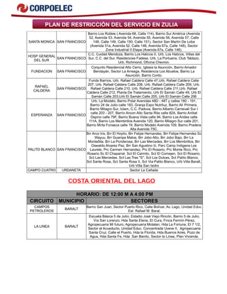 PLAN DE RESTRICCIÓN DEL SERVICIO EN ZULIA
SANTA MONICA SAN FRANCISCO
Barrio Los Robles ( Avenida 68, Calle 114), Barrio Sur América (Avenida
52, Avenida 53, Avenida 54, Avenida 55, Avenida 56, Avenida 57, Calle
148, Calle 149, Calle 150, Calle 151), Sector San Martin De Loba
(Avenida 51a, Avenida 52, Calle 148, Avenida 67a, Calle 148), Sector
Zona Industrial II Etapa (Avenida 67a, Calle 148).
HOSP GENERAL
DEL SUR
SAN FRANCISCO
C.C. Cuidad Mendoza, Barrio Los Haticos II, Urb. Los Haticos, Villas del
Sur, C.C. del Sur, Residencias Fadesa, Urb. La Portuaria, Club Tablazo,
Urb. Richmond, Oficina Chevron.
FUNDACION SAN FRANCISCO
Conjunto Residencial Alto Cerro, Iglesia la Asunción, Barrio Amador
Bendayán, Sector La Arreaga, Residencia Los Abuelos, Barrio La
Asunción, Barrio Corito.
RAFAEL
CALDERA
SAN FRANCISCO
Funda Barrios, Urb. Rafael Caldera Calle 47,Urb. Rafael Caldera Calle
207, Urb. Rafael Caldera Calle 208, Urb. Rafael Caldera Calle 209, Urb.
Rafael Caldera Calle 210, Urb. Rafael Caldera Calle 211,Urb. Rafael
Caldera Calle 212, Planta De Tratamiento, Urb El Samán Calle 49, Urb El
Samán Calle 203,Urb El Samán Calle 205, Urb El Samán Calle 206
ESPERANZA SAN FRANCISCO
Urb. La Modelo, Barrio Polar Avenidas 48D - 48T y calles 180 - 191,
Barrio 24 de Julio calle 183, Granja Expo Nutriluz, Barrio Alí Primera,
Barrio Milagro Sur, Iclam, C.C. Padova, Barrio Alberto Carnevali Sur I
calle 203 - 207, Barrio Ancon Alto Santa Rita calle 82A, Barrio Anibal
Ospino calle 79F, Barrio Buena Vista calle 94, Barrio Los Andes calle
111A, Barrio Los Membrillos Avenida 120, Barrio Milagro Sur calle 201,
Barrio Mirta Fonseca calle 19, Barrio Modelo Avenida 109, Barrio Pradera
Alta Avenida 75C.
PALITO BLANCO SAN FRANCISCO
Brr Arco Iris, Brr El Hoyito, Brr Felipe Hernandez, Brr Felipe Hernandez Sc
Wayuu, Brr Guanipa Matos, Brr Jobo Alto, Brr Jobo Bajo, Brr La
Montaðita, Brr La Ponderosa, Brr Las Mercedes, Brr Los Membrillos, Brr
Oswaldo Alvarez Paz, Brr San Agustino Iii, Parc Camp Indigena Los
Laurele, Prc Carmen Hernandez, Prc El Rosario, Prc Monte Rico, Prc
Rosario Sc El Chaparral, Sct El Caimito, Sct El Comejen, Sct El Rosario,
Sct Las Mercedes, Sct Las Tres "S", Sct Los Dulces, Sct Palito Blanco,
Sct Santa Rosa, Sct Santa Rosa II, Sct Via Palito Blanco, Urb Villa Baralt,
Urb Villa San Isidro
CAMPO CUATRO URDANETA Sector La Cañada
COSTA ORIENTAL DEL LAGO
HORARIO: DE 12:00 M A 4:00 PM
CIRCUITO MUNICIPIO SECTORES
CAMPOS
PETROLEROS
BARALT
Barrio San Juan, Sector Puerto Rico, Calle Bolívar, Av. Lago, Unidad Educ.
Est. Rafael M. Baral.
LA LINEA BARALT
Escuela Básica 5 de Julio, Estadio José Viejo Rincón, Barrio 5 de Julio,
Vía San Lorenzo, Hda Santa Elena, El Cura, Finca Fermín Pérez,
Agropecuaria Mi futuro, Agropecuaria Motatan, Hda La Fortuna, El 7 1/2,
Sector el Acueducto, Unidad Educ. Concentrada Uveve II, Agropecuaria
Santa Cruz, Calle el Puerto, Hda la Florida, Hda Buenos Aires, Pozo de
Agua, Hda Santa Fe, Hda San Benito, Sector la Línea, Plan Vivienda.
 