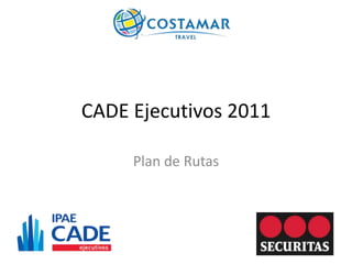 CADE Ejecutivos 2011

     Plan de Rutas
 
