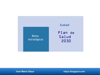 José María Olayo olayo.blogspot.com
Plan de
Salud
2030
Euskadi
Retos
estratégicos
 
