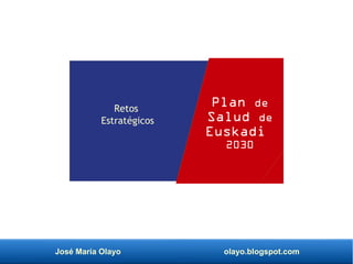 José María Olayo olayo.blogspot.com
Plan de
Salud de
Euskadi
2030
Retos
Estratégicos
 