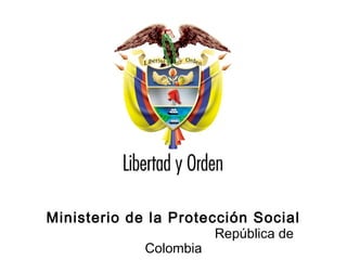 Ministerio de la Protección Social
República de Colombia
Ministerio de la Protección Social
República de
Colombia
 