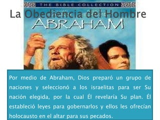 Por medio de Abraham, Dios preparó un grupo de naciones y seleccionó a los israelitas para ser Su nación elegida, por la cual Él revelaría Su plan. Él estableció leyes para gobernarlos y ellos les ofrecían holocausto en el altar para sus pecados. 