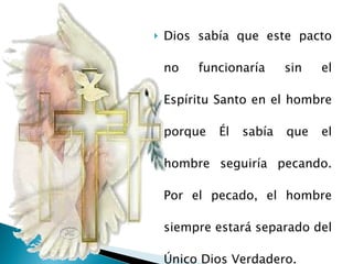 Dios sabía que este pacto no funcionaría sin el Espíritu Santo en el hombre porque Él sabía que el hombre seguiría pecando. Por el pecado, el hombre siempre estará separado del Único Dios Verdadero.  