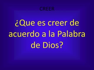 CREER
¿Que es creer de
acuerdo a la Palabra
de Dios?
 