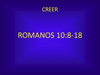 CREER
ROMANOS 10:8-18
 