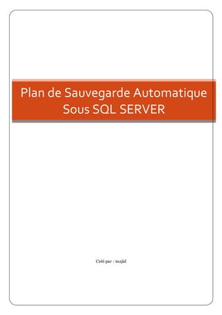 Créé par : majid
Plan de Sauvegarde Automatique
Sous SQL SERVER
 