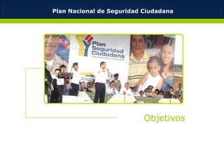 Plan Nacional de Seguridad Ciudadana




                           Objetivos
 