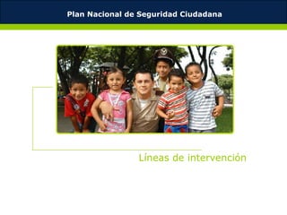 Plan Nacional de Seguridad Ciudadana




                Líneas de intervención
 