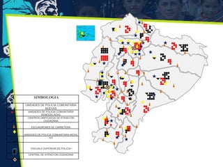 SIMBOLOGIA

 UNIDADES DE POLICIA COMUNITARIA
             NUEVAS
  UNIDADES DE POLICIA COMUNITARIA
           REMODELADAS
  CENTROS UNIFICADOS DE ATENCI’ON
            CIUDADANA

     ESCUADRONES DE CARRETERA

UNIDADES DE POLICIA COMUNITARIA MOVIL
                 101



    ESCUALE SUPERIOR DE POLICIA

   CENTRAL DE ATENCI’ON CIUDADANA
 