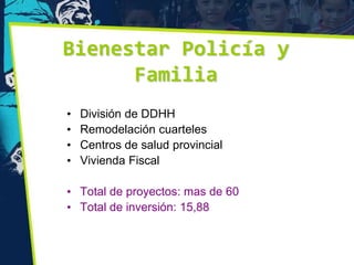 Bienestar Policía y
      Familia
•   División de DDHH
•   Remodelación cuarteles
•   Centros de salud provincial
•   Vivienda Fiscal

• Total de proyectos: mas de 60
• Total de inversión: 15,88
 