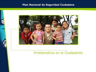 Plan Nacional de Seguridad Ciudadana




       Problemática en la Ciudadanía
 
