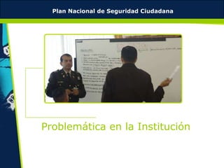Plan Nacional de Seguridad Ciudadana




Problemática en la Institución
 