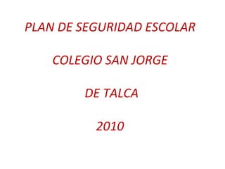PLAN DE SEGURIDAD ESCOLAR COLEGIO SAN JORGE  DE TALCA 2010 