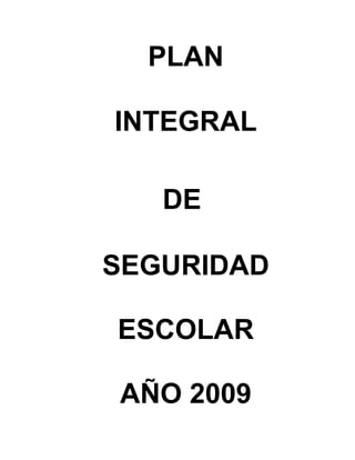 PLAN

INTEGRAL

   DE

SEGURIDAD

ESCOLAR

AÑO 2009
 