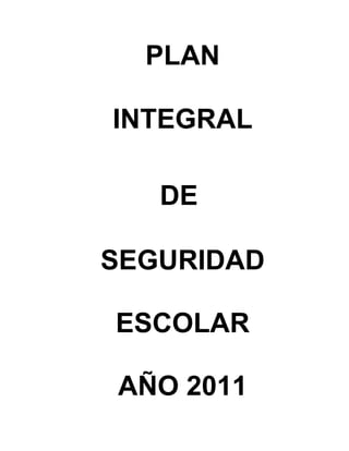 PLAN

INTEGRAL

   DE

SEGURIDAD

ESCOLAR

AÑO 2011
 