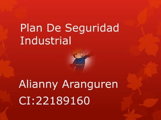 Plan De Seguridad
Industrial
Alianny Aranguren
CI:22189160
 
