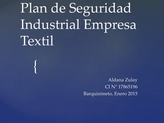 {
Plan de Seguridad
Industrial Empresa
Textil
Aldana Zulay
CI N° 17865196
Barquisimeto, Enero 2015
 