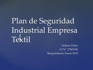 {
Plan de Seguridad
Industrial Empresa
Textil
Aldana Zulay
CI N° 17865196
Barquisimeto, Enero 2015
 
