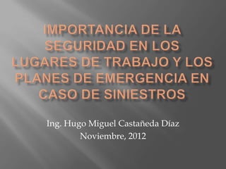 Ing. Hugo Miguel Castañeda Díaz
        Noviembre, 2012
 