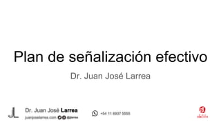 Dr. Juan José Larrea
@jjlarrea
juanjoselarrea.com
+54 11 6937 5555
Plan de señalización efectivo
Dr. Juan José Larrea
 