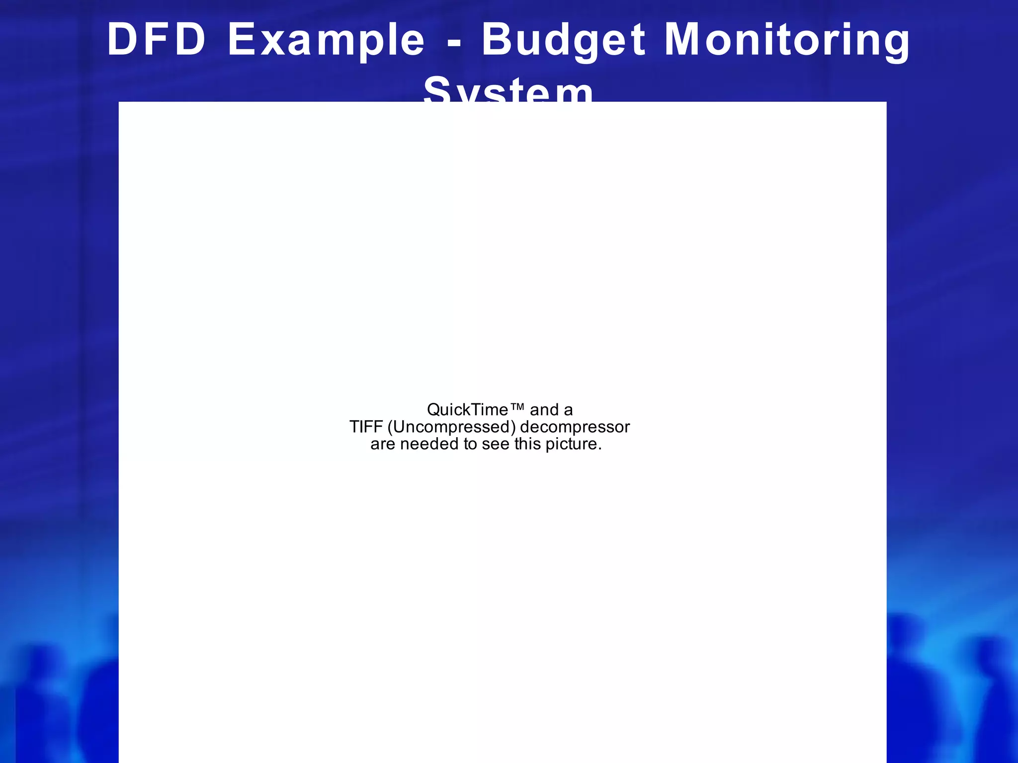 DFD Example - Budget Monitoring
           System




                   QuickTime™ and a
         TIFF (Uncompressed) decompressor
            are needed to see this picture.
 