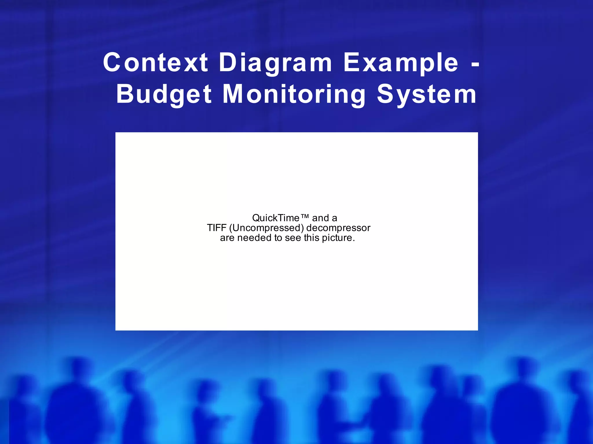 Context Diagram Example -
 Budget Monitoring System



                QuickTime™ and a
      TIFF (Uncompressed) decompressor
         are needed to see this picture.
 