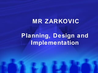 MR ZARKOVIC

Planning, Design and
   Implementation
 