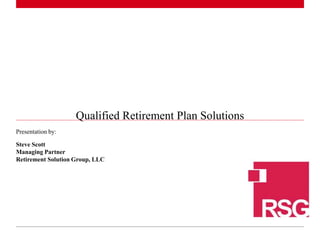 1 |
Presentation by:
Steve Scott
Managing Partner
Retirement Solution Group, LLC
Qualified Retirement Plan Solutions
 