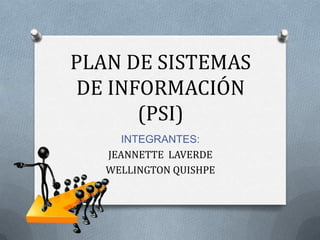 PLAN DE SISTEMAS
DE INFORMACIÓN
      (PSI)
      INTEGRANTES:
   JEANNETTE LAVERDE
   WELLINGTON QUISHPE
 