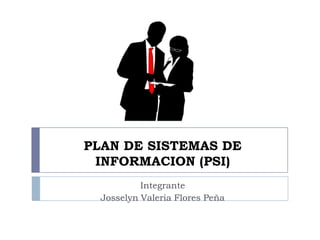 PLAN DE SISTEMAS DE
 INFORMACION (PSI)
           Integrante
  Josselyn Valeria Flores Peña
 