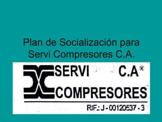 Plan de Socialización para
Servi Compresores C.A.
 