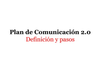 Plan de Comunicación 2.0
     Definición y pasos
 