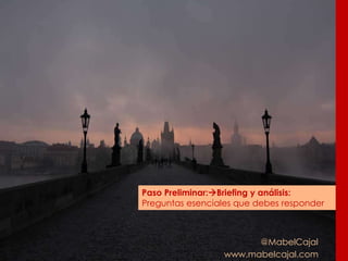 @MabelCajal
www.mabelcajal.com
Paso Preliminar:Briefing y análisis:
Preguntas esenciales que debes responder
 