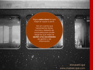 @MabelCajal
www.mabelcajal.com
Elige y selecciona las que
mejor te vayan a servir.
Ten en cuenta que
herramientas tienes
muchas y deberás de
conocerlas para poder
elegir las que mejor se
ajusten a tus necesidades
de gestión y de
información
 