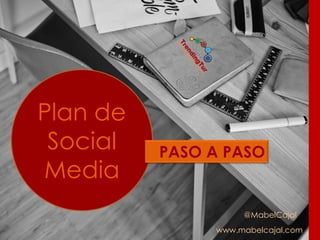 @MabelCajal
www.mabelcajal.com
Plan de
Social
Media
PASO A PASO
 