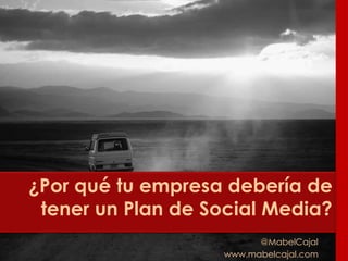 ¿Por qué tu empresa debería de
tener un Plan de Social Media?
@MabelCajal
www.mabelcajal.com
 
